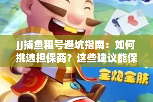 JJ捕鱼租号避坑指南：如何挑选担保商？这些建议能保你钱包安全