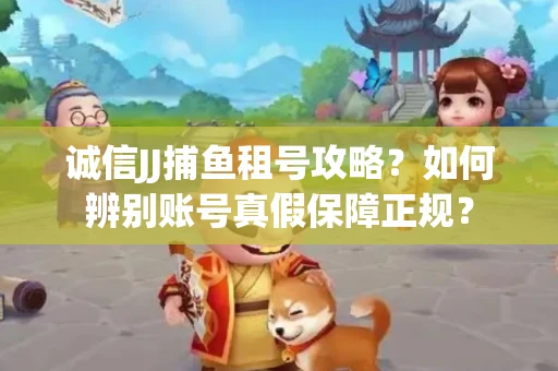 诚信JJ捕鱼租号攻略？如何辨别账号真假保障正规？