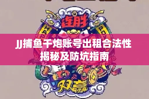 JJ捕鱼千炮账号出租合法性揭秘及防坑指南