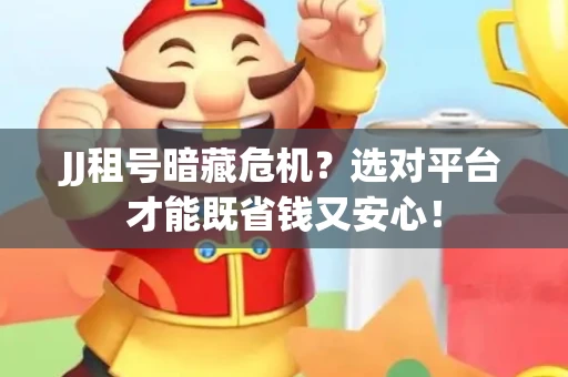 JJ租号暗藏危机？选对平台才能既省钱又安心！